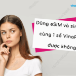 dung esim va sim vat ly cung mot so vinaphone co duoc khong